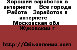 Хороший заработок в интернете. - Все города Работа » Заработок в интернете   . Московская обл.,Жуковский г.